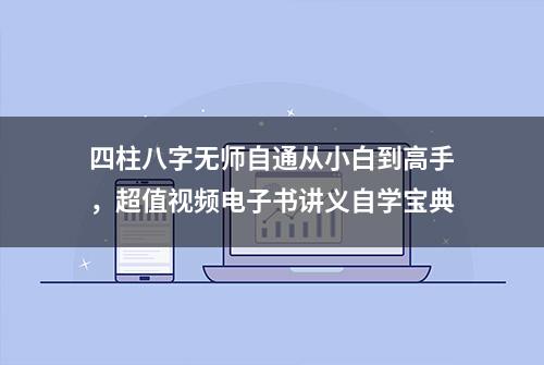 四柱八字无师自通从小白到高手，超值视频电子书讲义自学宝典