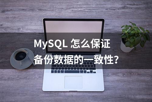 MySQL 怎么保证备份数据的一致性？