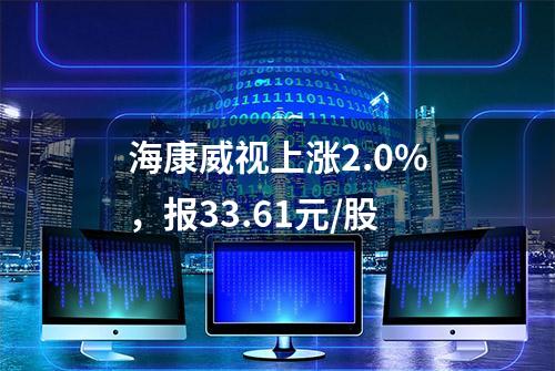 海康威视上涨2.0%，报33.61元/股