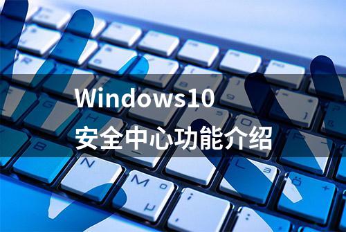 Windows10安全中心功能介绍