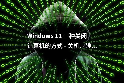 Windows 11 三种关闭计算机的方式 - 关机、睡眠与休眠