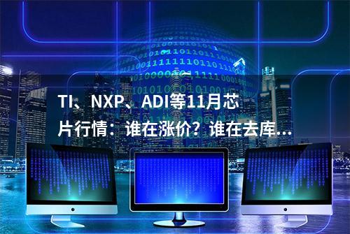 TI、NXP、ADI等11月芯片行情：谁在涨价？谁在去库存？