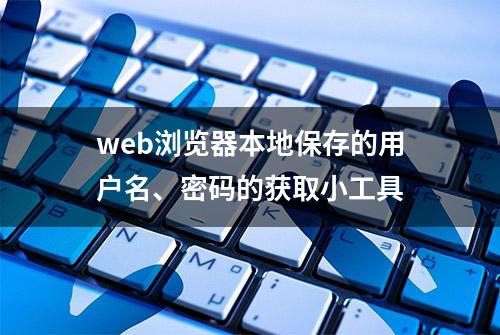 web浏览器本地保存的用户名、密码的获取小工具