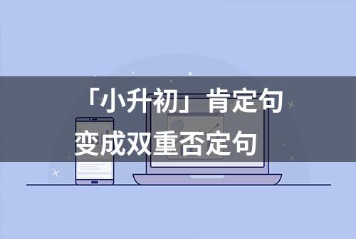 「小升初」肯定句变成双重否定句