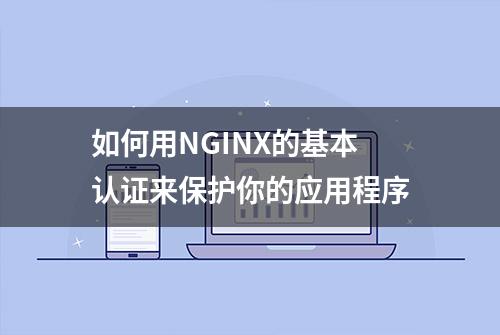 如何用NGINX的基本认证来保护你的应用程序