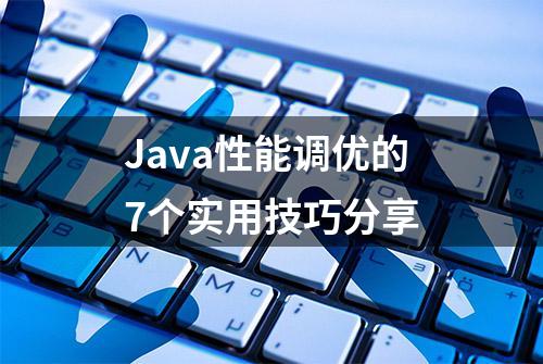 Java性能调优的7个实用技巧分享