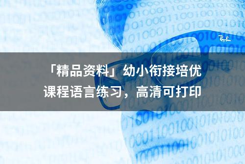 「精品资料」幼小衔接培优课程语言练习，高清可打印