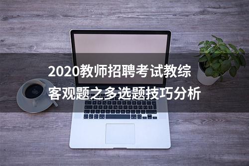 2020教师招聘考试教综客观题之多选题技巧分析