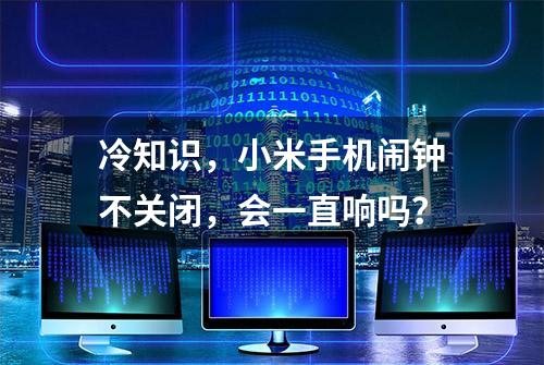 冷知识，小米手机闹钟不关闭，会一直响吗？