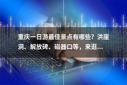 重庆一日游最佳景点有哪些？洪崖洞、解放碑、磁器口等，来逛逛吧