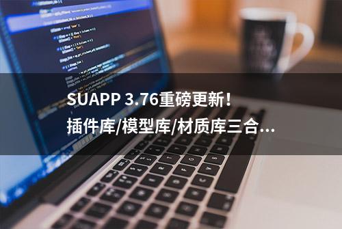 SUAPP 3.76重磅更新！插件库/模型库/材质库三合一！