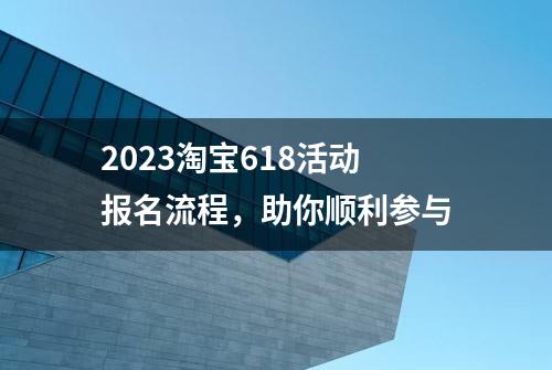 2023淘宝618活动报名流程，助你顺利参与