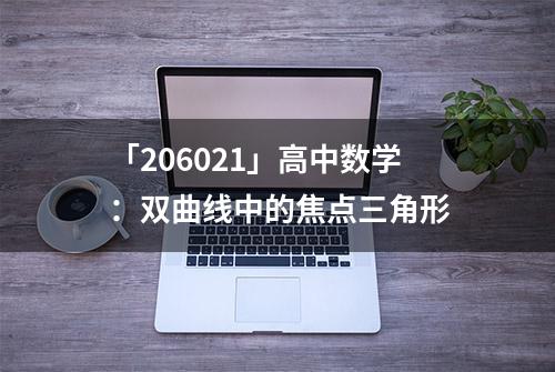 「206021」高中数学：双曲线中的焦点三角形