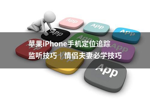 苹果iPhone手机定位追踪监听技巧｜情侣夫妻必学技巧