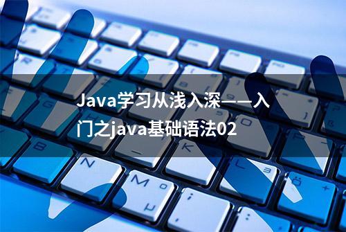 Java学习从浅入深——入门之java基础语法02