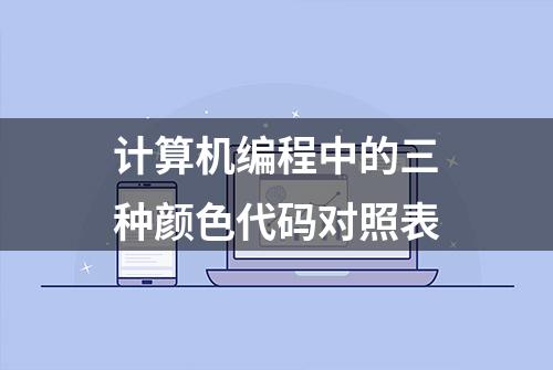 计算机编程中的三种颜色代码对照表