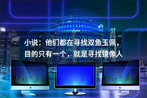 小说：他们都在寻找双鱼玉佩，目的只有一个，就是寻找镜像人