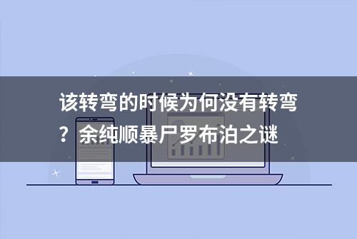 该转弯的时候为何没有转弯？余纯顺暴尸罗布泊之谜