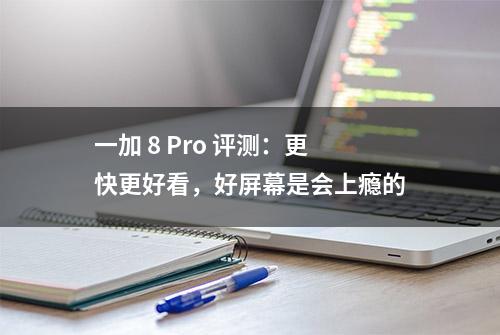 一加 8 Pro 评测：更快更好看，好屏幕是会上瘾的