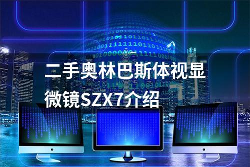 二手奥林巴斯体视显微镜SZX7介绍