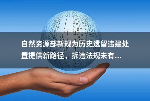 自然资源部新规为历史遗留违建处置提供新路径，拆违法规未有松动