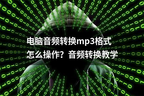 电脑音频转换mp3格式怎么操作？音频转换教学