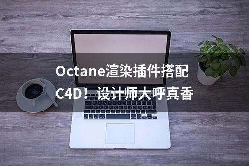 Octane渲染插件搭配C4D！设计师大呼真香