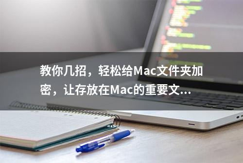 教你几招，轻松给Mac文件夹加密，让存放在Mac的重要文件更安全