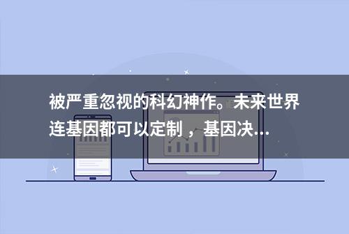 被严重忽视的科幻神作。未来世界连基因都可以定制 ，基因决定一切