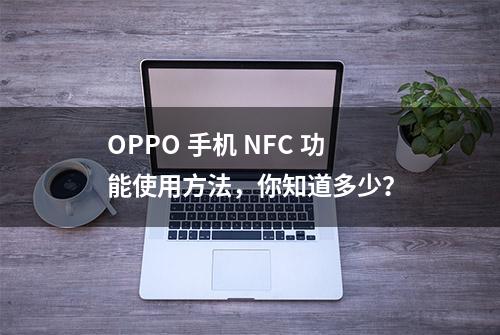 OPPO 手机 NFC 功能使用方法，你知道多少？