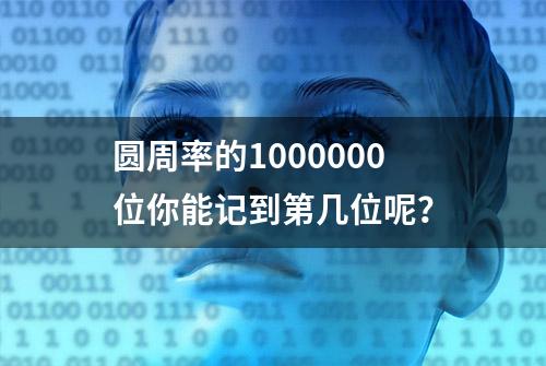 圆周率的1000000位你能记到第几位呢？