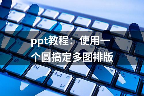 ppt教程：使用一个圆搞定多图排版