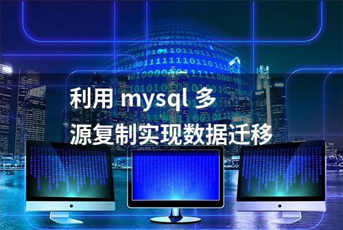 利用 mysql 多源复制实现数据迁移