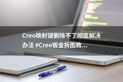 Creo映射键删除不了彻底解决办法 #Creo钣金拆图教程