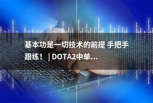 基本功是一切技术的前提 手把手跟练！ | DOTA2中单教学