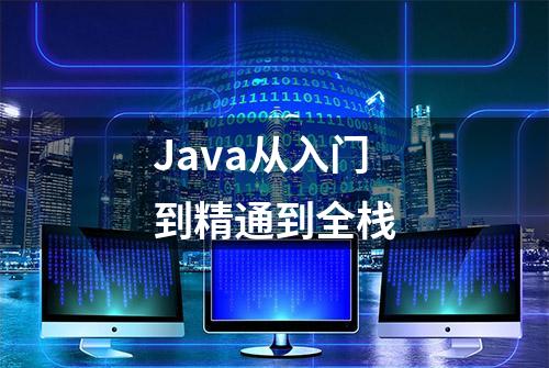 Java从入门到精通到全栈