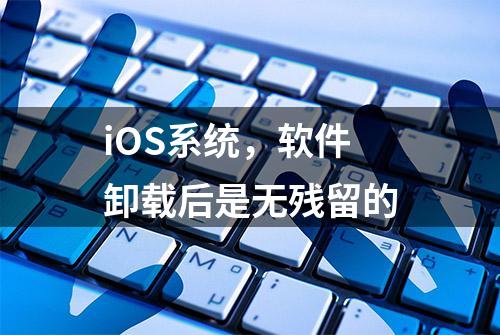 iOS系统，软件卸载后是无残留的