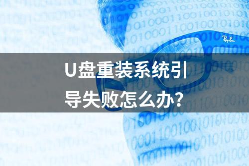 U盘重装系统引导失败怎么办？