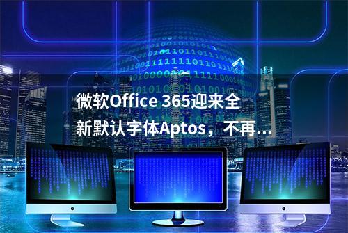 微软Office 365迎来全新默认字体Aptos，不再傻傻分不清楚大小I、L