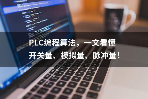 PLC编程算法，一文看懂开关量、模拟量、脉冲量！