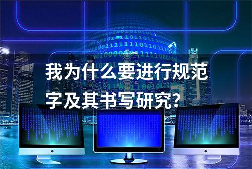 我为什么要进行规范字及其书写研究？