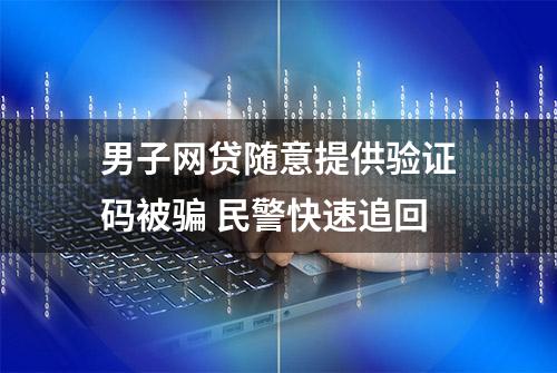 男子网贷随意提供验证码被骗 民警快速追回