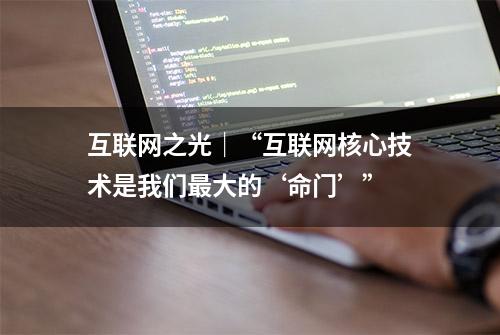 互联网之光｜“互联网核心技术是我们最大的‘命门’”