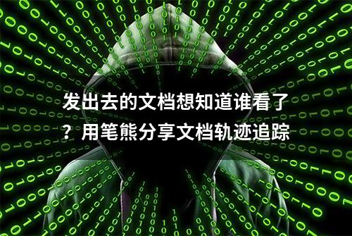 发出去的文档想知道谁看了？用笔熊分享文档轨迹追踪