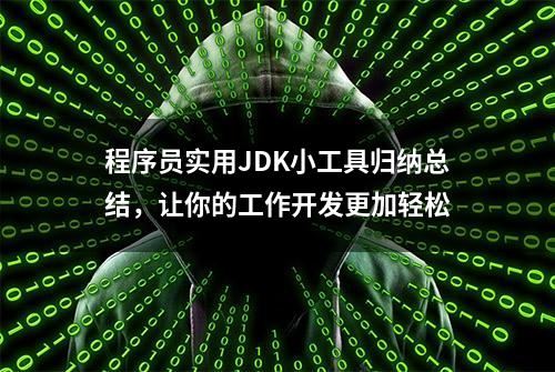 程序员实用JDK小工具归纳总结，让你的工作开发更加轻松