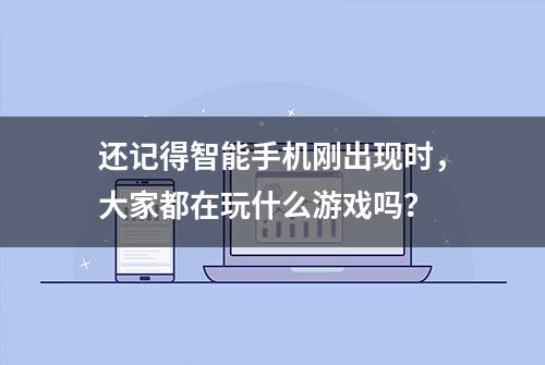 还记得智能手机刚出现时，大家都在玩什么游戏吗？