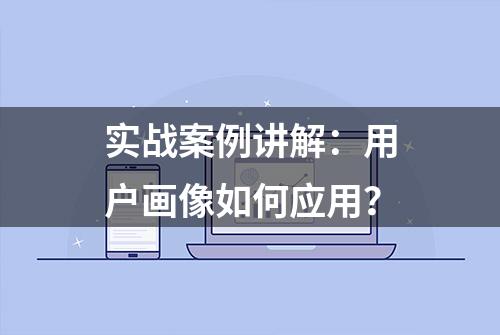 实战案例讲解：用户画像如何应用？