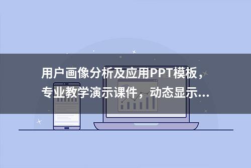 用户画像分析及应用PPT模板，专业教学演示课件，动态显示直接用