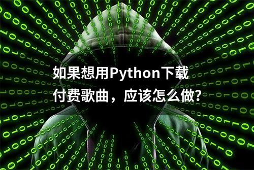 如果想用Python下载付费歌曲，应该怎么做？