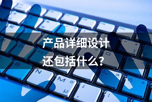 产品详细设计还包括什么？